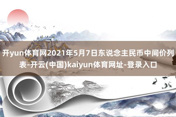 开yun体育网2021年5月7日东说念主民币中间价列表-开云(中国)kaiyun体育网址-登录入口