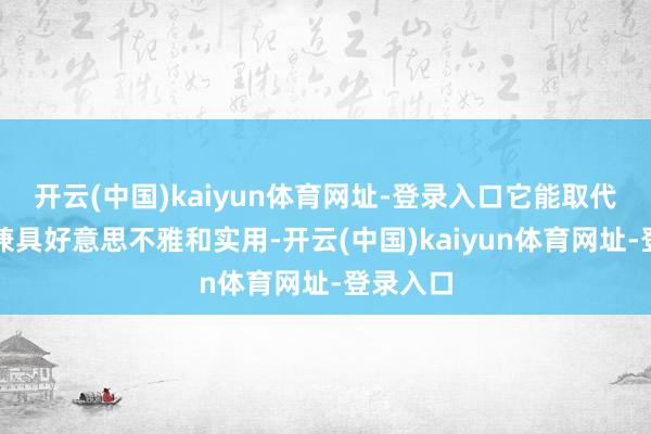 开云(中国)kaiyun体育网址-登录入口它能取代畅通鞋兼具好意思不雅和实用-开云(中国)kaiyun体育网址-登录入口
