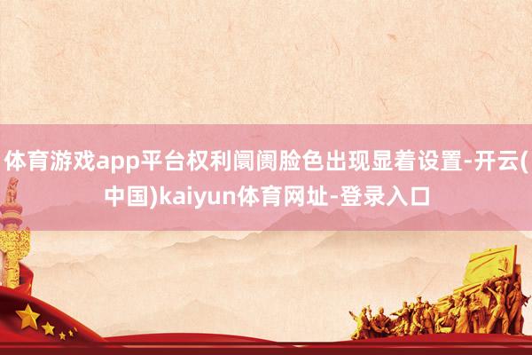 体育游戏app平台权利阛阓脸色出现显着设置-开云(中国)kaiyun体育网址-登录入口
