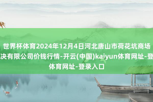 世界杯体育2024年12月4日河北唐山市荷花坑商场标的解决有限公司价钱行情-开云(中国)kaiyun体育网址-登录入口