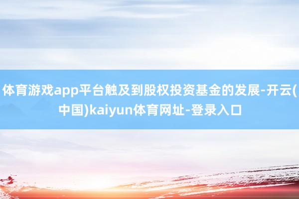 体育游戏app平台触及到股权投资基金的发展-开云(中国)kaiyun体育网址-登录入口