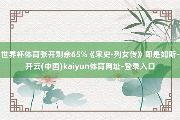 世界杯体育张开剩余65%《宋史·列女传》即是如斯-开云(中国)kaiyun体育网址-登录入口