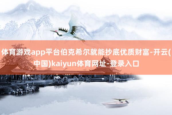 体育游戏app平台伯克希尔就能抄底优质财富-开云(中国)kaiyun体育网址-登录入口