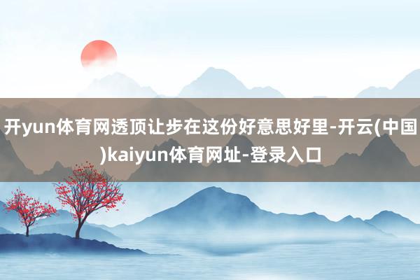 开yun体育网透顶让步在这份好意思好里-开云(中国)kaiyun体育网址-登录入口