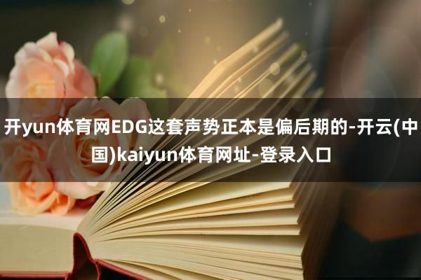 开yun体育网EDG这套声势正本是偏后期的-开云(中国)kaiyun体育网址-登录入口