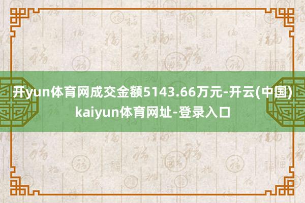 开yun体育网成交金额5143.66万元-开云(中国)kaiyun体育网址-登录入口
