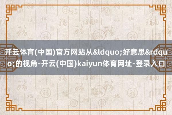 开云体育(中国)官方网站从&ldquo;好意思&rdquo;的视角-开云(中国)kaiyun体育网址-登录入口