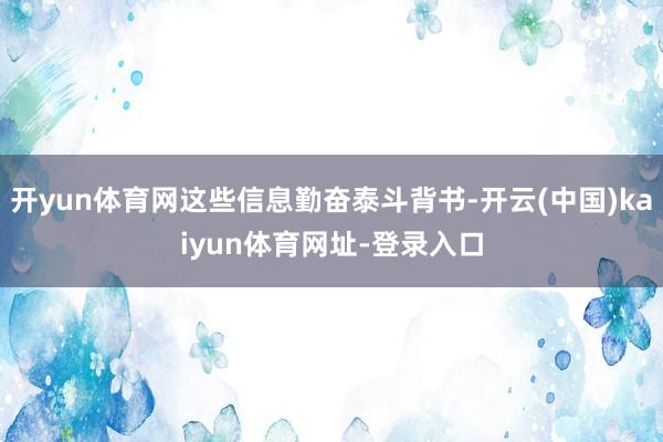 开yun体育网这些信息勤奋泰斗背书-开云(中国)kaiyun体育网址-登录入口