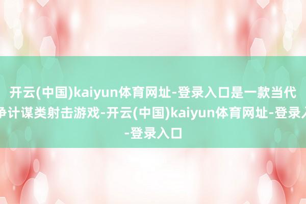 开云(中国)kaiyun体育网址-登录入口是一款当代斗争计谋类射击游戏-开云(中国)kaiyun体育网址-登录入口