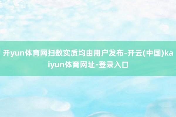开yun体育网扫数实质均由用户发布-开云(中国)kaiyun体育网址-登录入口