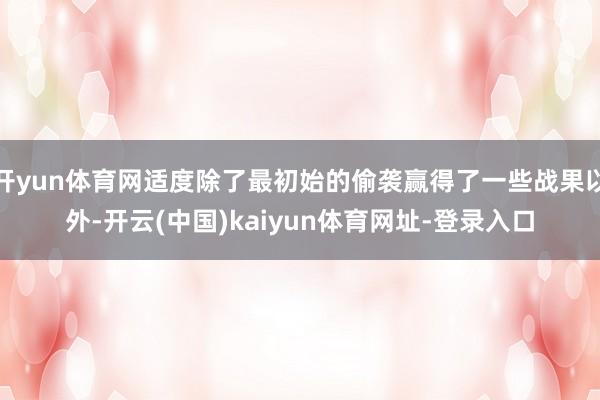 开yun体育网适度除了最初始的偷袭赢得了一些战果以外-开云(中国)kaiyun体育网址-登录入口