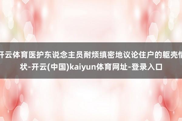 开云体育医护东说念主员耐烦缜密地议论住户的躯壳情状-开云(中国)kaiyun体育网址-登录入口