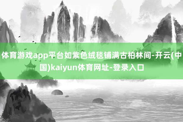 体育游戏app平台如紫色绒毯铺满古柏林间-开云(中国)kaiyun体育网址-登录入口
