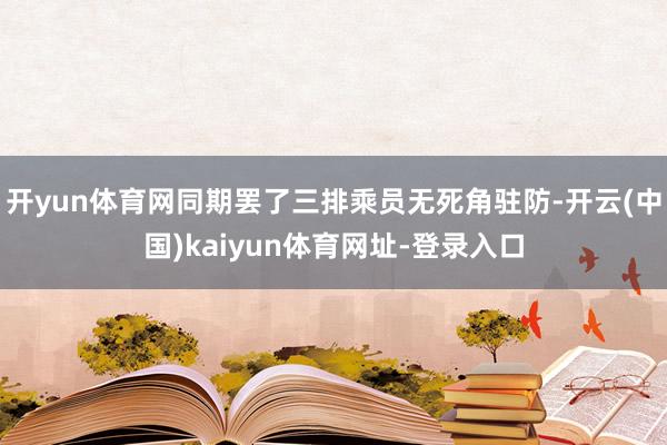 开yun体育网同期罢了三排乘员无死角驻防-开云(中国)kaiyun体育网址-登录入口