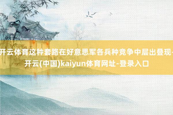 开云体育这种套路在好意思军各兵种竞争中层出叠现-开云(中国)kaiyun体育网址-登录入口