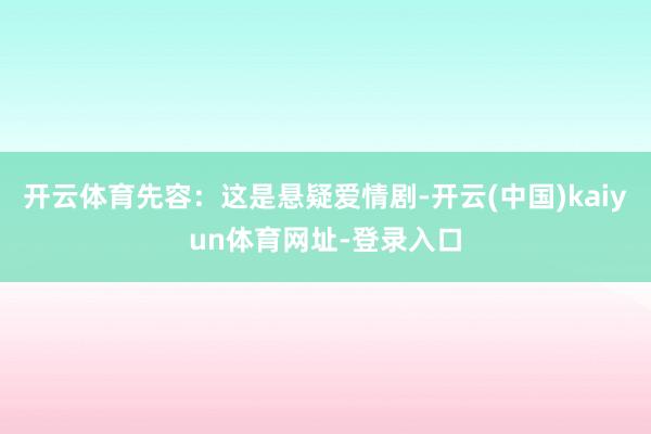 开云体育先容：这是悬疑爱情剧-开云(中国)kaiyun体育网址-登录入口