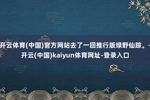 开云体育(中国)官方网站去了一回推行版绿野仙踪。-开云(中国)kaiyun体育网址-登录入口