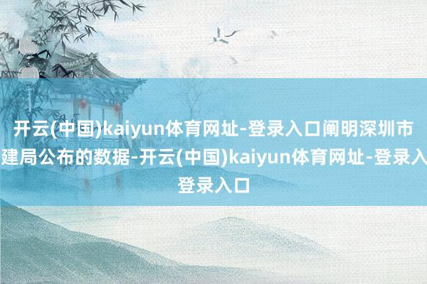 开云(中国)kaiyun体育网址-登录入口阐明深圳市住建局公布的数据-开云(中国)kaiyun体育网址-登录入口