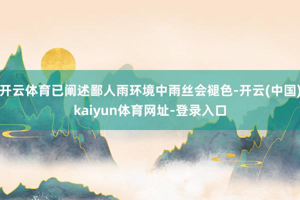 开云体育已阐述鄙人雨环境中雨丝会褪色-开云(中国)kaiyun体育网址-登录入口