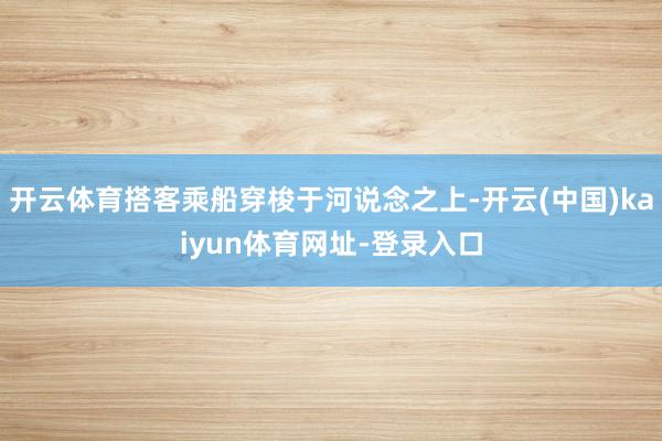 开云体育搭客乘船穿梭于河说念之上-开云(中国)kaiyun体育网址-登录入口