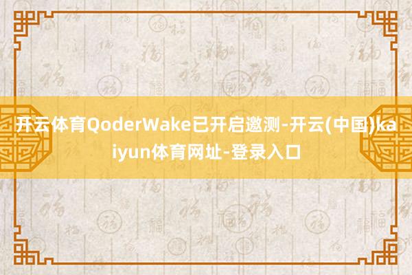 开云体育QoderWake已开启邀测-开云(中国)kaiyun体育网址-登录入口