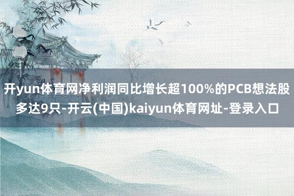 开yun体育网净利润同比增长超100%的PCB想法股多达9只-开云(中国)kaiyun体育网址-登录入口