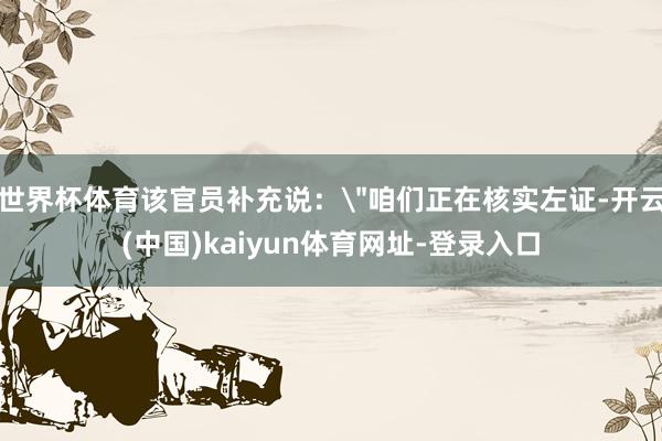 世界杯体育该官员补充说：