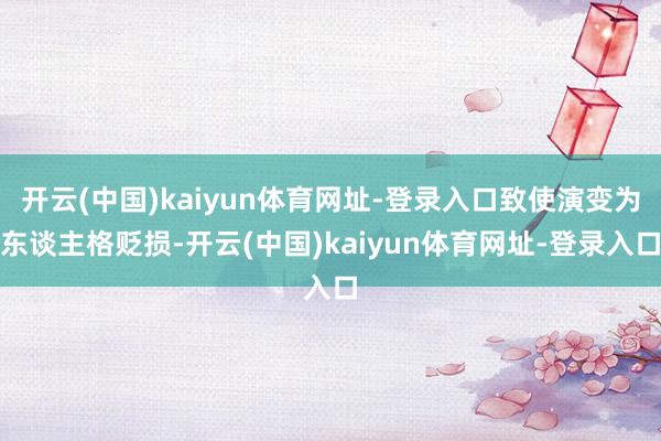 开云(中国)kaiyun体育网址-登录入口致使演变为东谈主格贬损-开云(中国)kaiyun体育网址-登录入口
