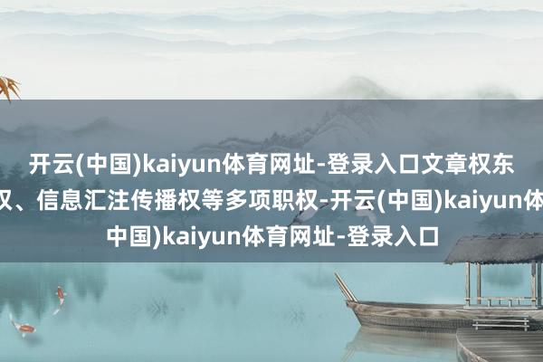 开云(中国)kaiyun体育网址-登录入口文章权东说念主享有签字权、信息汇注传播权等多项职权-开云(中国)kaiyun体育网址-登录入口
