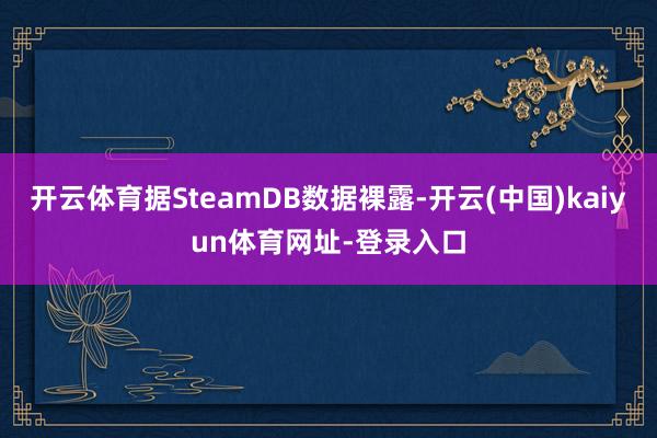 开云体育据SteamDB数据裸露-开云(中国)kaiyun体育网址-登录入口