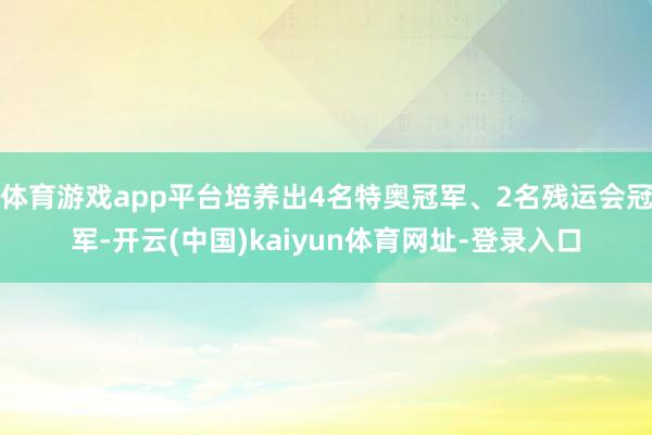 体育游戏app平台培养出4名特奥冠军、2名残运会冠军-开云(中国)kaiyun体育网址-登录入口