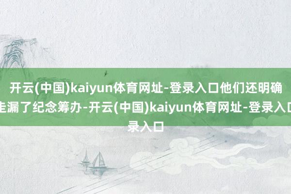 开云(中国)kaiyun体育网址-登录入口他们还明确走漏了纪念筹办-开云(中国)kaiyun体育网址-登录入口