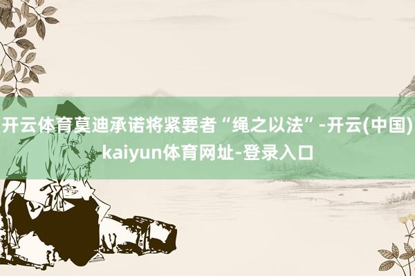 开云体育莫迪承诺将紧要者“绳之以法”-开云(中国)kaiyun体育网址-登录入口