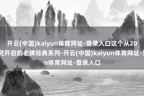 开云(中国)kaiyun体育网址-登录入口这个从2006年考究开启的老牌经典系列-开云(中国)kaiyun体育网址-登录入口