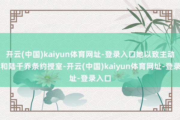 开云(中国)kaiyun体育网址-登录入口她以致主动提议和陆千乔条约授室-开云(中国)kaiyun体育网址-登录入口