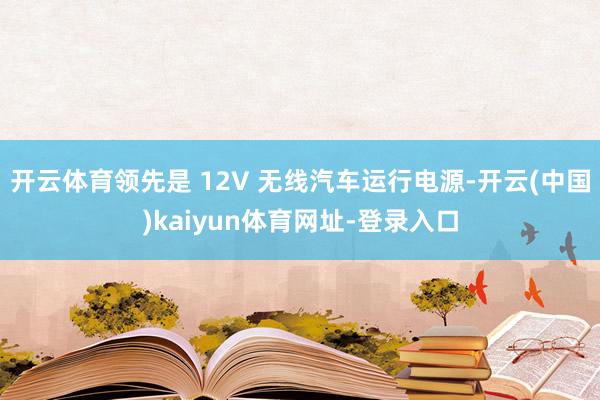 开云体育领先是 12V 无线汽车运行电源-开云(中国)kaiyun体育网址-登录入口