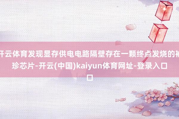 开云体育发现显存供电电路隔壁存在一颗终点发烧的袖珍芯片-开云(中国)kaiyun体育网址-登录入口