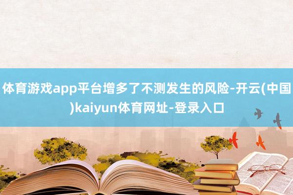 体育游戏app平台增多了不测发生的风险-开云(中国)kaiyun体育网址-登录入口