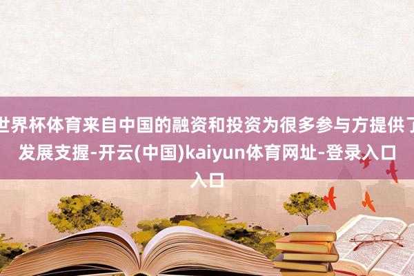 世界杯体育来自中国的融资和投资为很多参与方提供了发展支握-开云(中国)kaiyun体育网址-登录入口