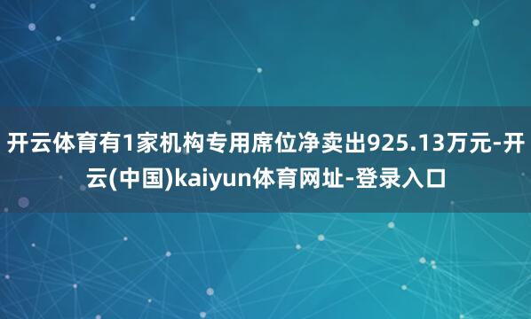 开云体育有1家机构专用席位净卖出925.13万元-开云(中国)kaiyun体育网址-登录入口