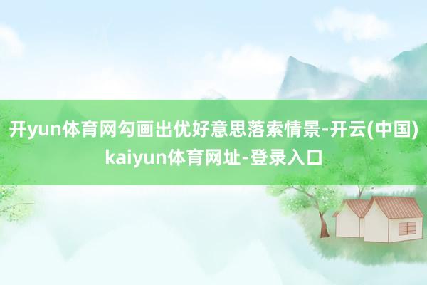 开yun体育网勾画出优好意思落索情景-开云(中国)kaiyun体育网址-登录入口