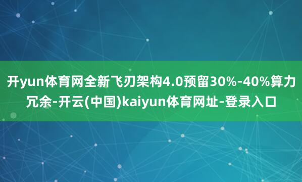 开yun体育网全新飞刃架构4.0预留30%-40%算力冗余-开云(中国)kaiyun体育网址-登录入口