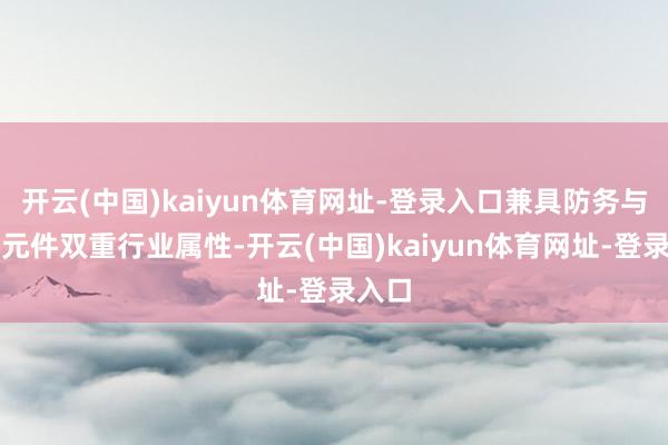 开云(中国)kaiyun体育网址-登录入口兼具防务与电子元件双重行业属性-开云(中国)kaiyun体育网址-登录入口