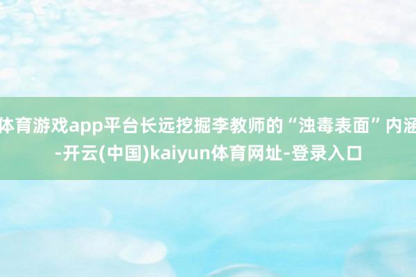 体育游戏app平台长远挖掘李教师的“浊毒表面”内涵-开云(中国)kaiyun体育网址-登录入口