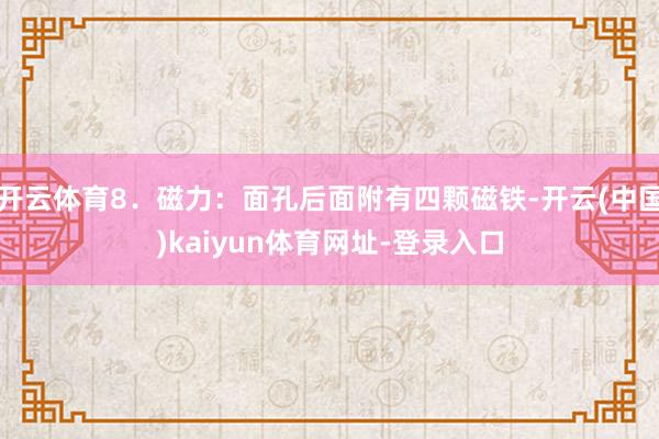 开云体育8.磁力:面孔后面附有四颗磁铁-开云(中国)kaiyun体育网址-登录入口