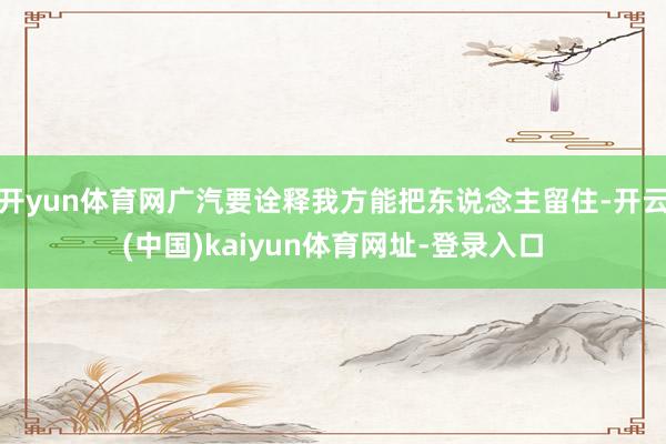 开yun体育网广汽要诠释我方能把东说念主留住-开云(中国)kaiyun体育网址-登录入口