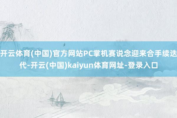 开云体育(中国)官方网站PC掌机赛说念迎来合手续迭代-开云(中国)kaiyun体育网址-登录入口