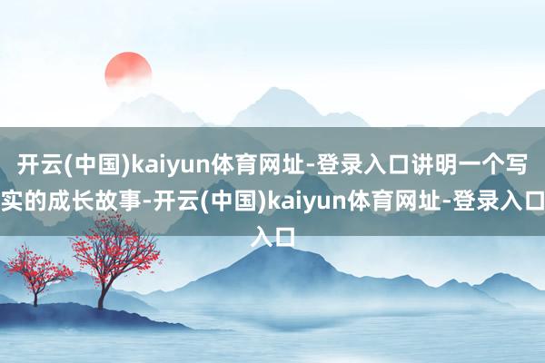 开云(中国)kaiyun体育网址-登录入口讲明一个写实的成长故事-开云(中国)kaiyun体育网址-登录入口