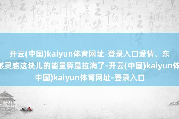 开云(中国)kaiyun体育网址-登录入口爱情、东谈主脉、好意思感灵感这块儿的能量算是拉满了-开云(中国)kaiyun体育网址-登录入口