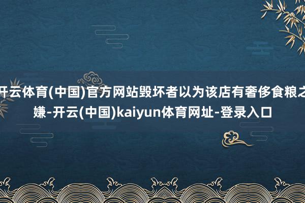 开云体育(中国)官方网站毁坏者以为该店有奢侈食粮之嫌-开云(中国)kaiyun体育网址-登录入口
